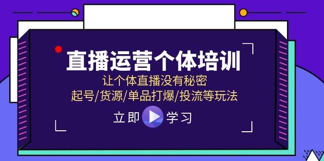直播运营个体培训，让个体直播没有秘密，起号/货源/单品打爆/投流等玩法-元满创业网