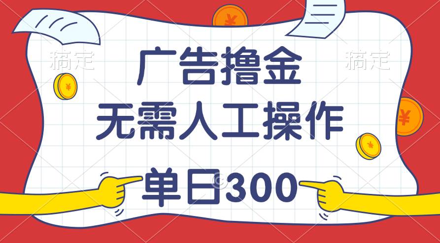 最新教程！广告撸金，无需人工操作，单日收入300+-元满创业网