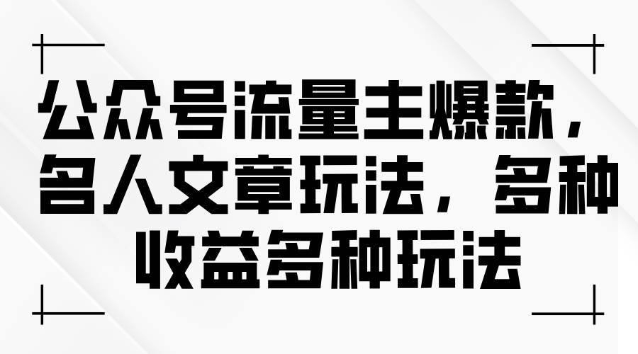 公众号流量主爆款，名人文章玩法，多种收益多种玩法-元满创业网