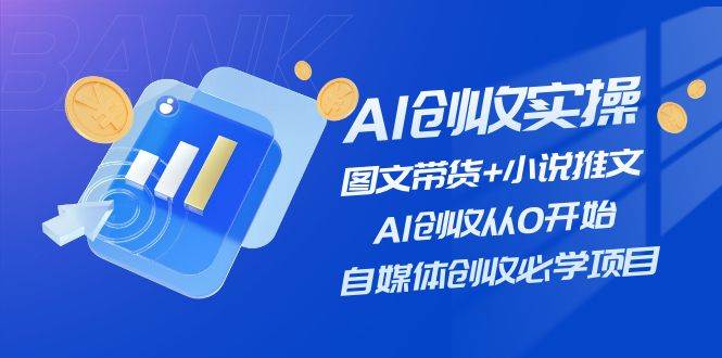 AI创收实操—图文带货+小说推文，AI创收从0开始，自媒体创收必学项目-元满创业网