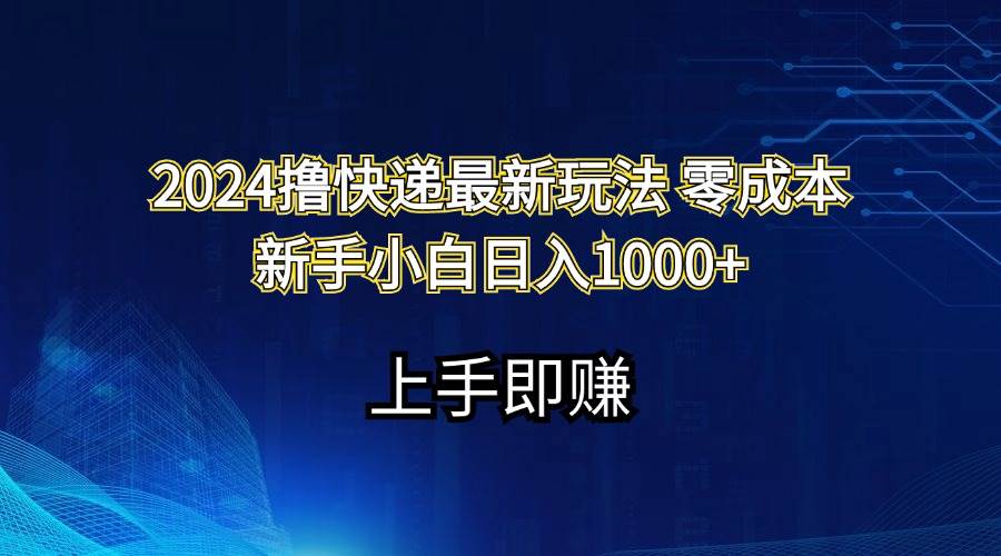 2024撸快递最新玩法零成本新手小白日入1000+-元满创业网