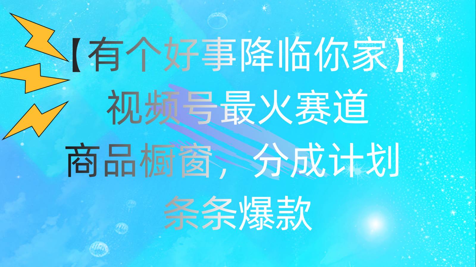 有个好事 降临你家：视频号最火赛道，商品橱窗，分成计划 条条爆款，每…-元满创业网