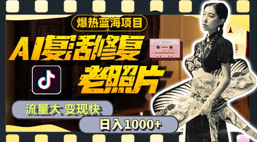 暴热蓝海项目，AI复活修复老照片，流量大 变现快 一天收入1000+教程+素材-元满创业网