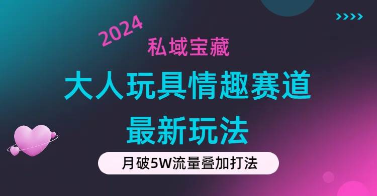 私域宝藏：大人玩具情趣赛道合规新玩法，零投入，私域超高流量成单率高-元满创业网