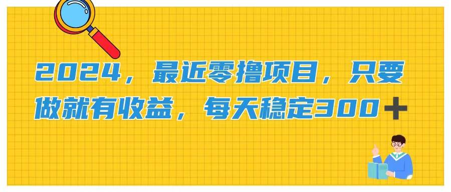 2024，最近零撸项目，只要做就有收益，每天动动手指稳定收益300+-元满创业网