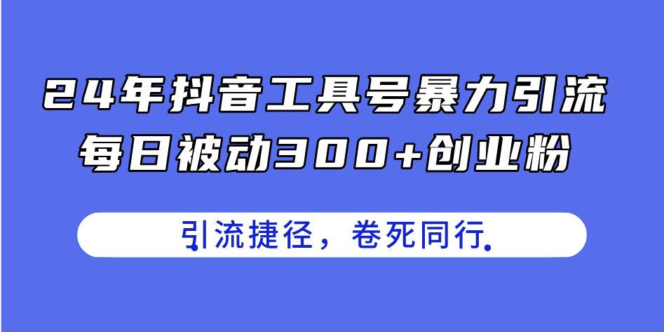 24年抖音工具号暴力引流，每日被动300+创业粉，创业粉捷径，卷死同行-元满创业网