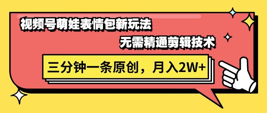 视频号萌娃表情包新玩法，无需精通剪辑，三分钟一条原创视频，月入2W+-元满创业网