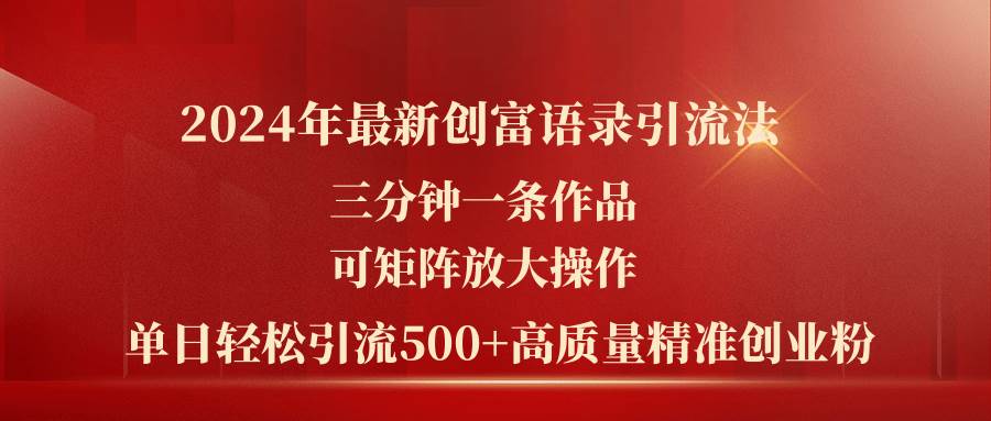2024年最新创富语录引流法，三分钟一条作品可矩阵放大操作，日引流500…-元满创业网