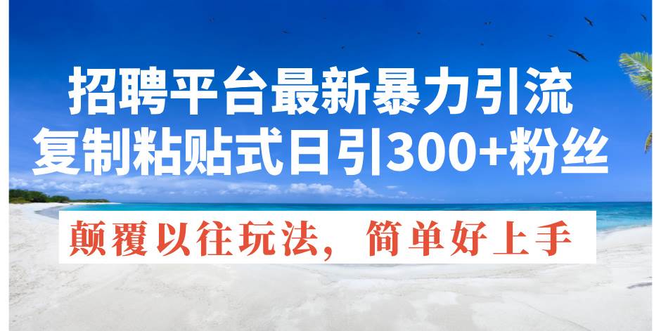 招聘平台最新暴力引流，复制粘贴式日引300+粉丝，颠覆以往垃圾玩法，简…-元满创业网