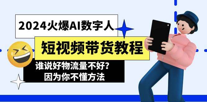 2024火爆AI数字人短视频带货教程，谁说好物流量不好？因为你不懂方法-元满创业网