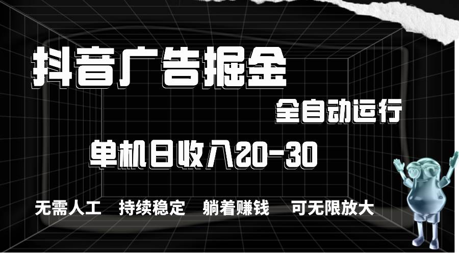 抖音广告掘金，单机产值20-30，全程自动化操作-元满创业网