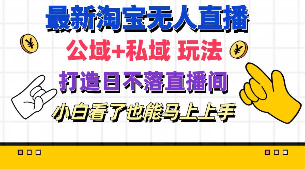 最新淘宝无人直播 公域+私域玩法打造真正的日不落直播间 小白看了也能…-元满创业网