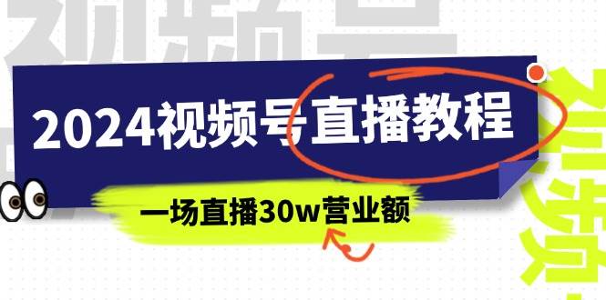 2024视频号直播教程：视频号如何赚钱详细教学，一场直播30w营业额（37节）-元满创业网