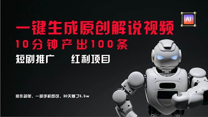 短剧推广新思路，AI一键生成原创解说视频，10分钟产出100条，30天赚了5.5w-元满创业网