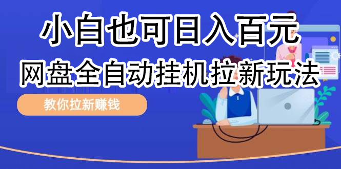 全自动发布文章视频，网盘矩阵拉新玩法，小白也可轻松日入100-元满创业网