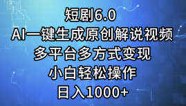 一键生成原创解说视频I，短剧6.0 AI，小白轻松操作，日入1000+，多平台多方式变现-元满创业网