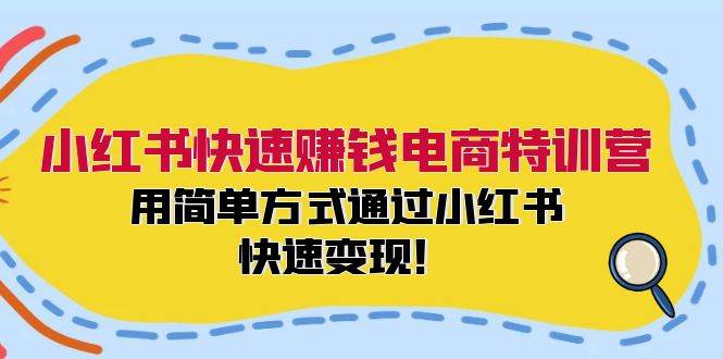 小红书快速赚钱电商特训营：用简单方式通过小红书快速变现！-元满创业网