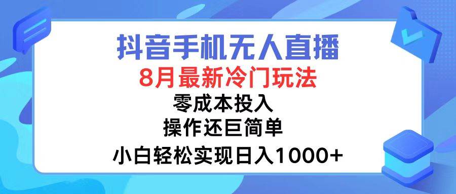 抖音手机无人直播，8月全新冷门玩法，小白轻松实现日入1000+，操作巨…-元满创业网