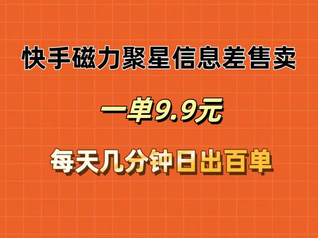 快手磁力聚星信息差售卖，一单9.9.每天几分钟，日出百单-元满创业网