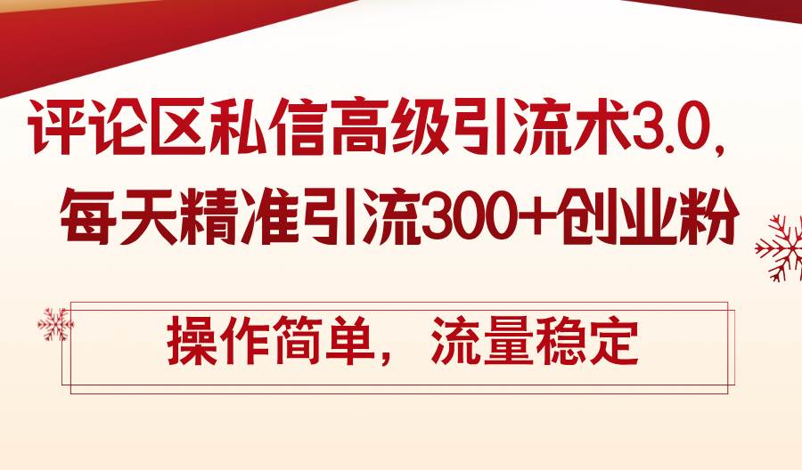 评论区私信高级引流术3.0，每天精准引流300+创业粉，操作简单，流量稳定-元满创业网