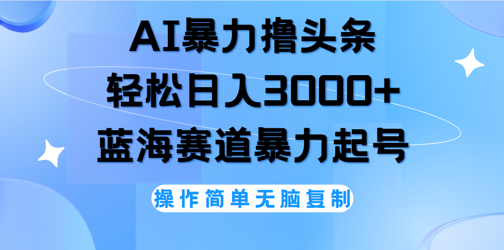 AI撸头条，轻松日入3000+无脑操作，当天起号，第二天见收益。-元满创业网