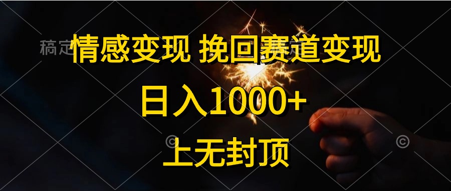 日入1000+，上无封顶，情感变现，挽回赛道变现-元满创业网