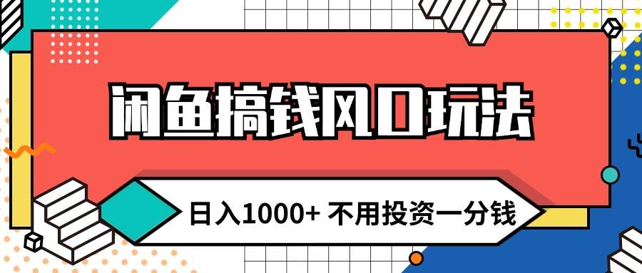 闲鱼搞钱风口玩法 日入1000+ 不用投资一分钱 新手小白轻松上手-元满创业网