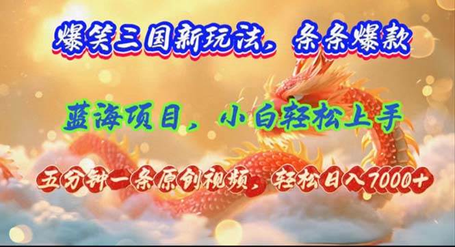 爆笑三国新玩法每条都爆，视频收益 7000+，5 分钟原创，多种变现爽歪歪-元满创业网