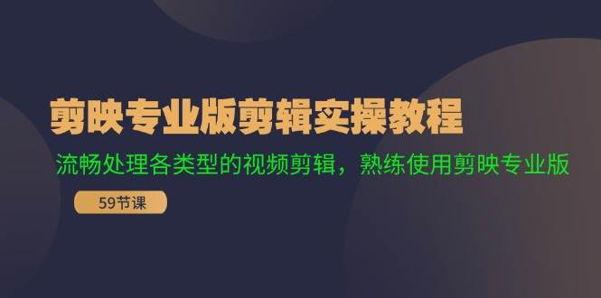 剪映专业版剪辑实操教程：流畅处理各类型的视频剪辑，熟练使用剪映专业版-元满创业网