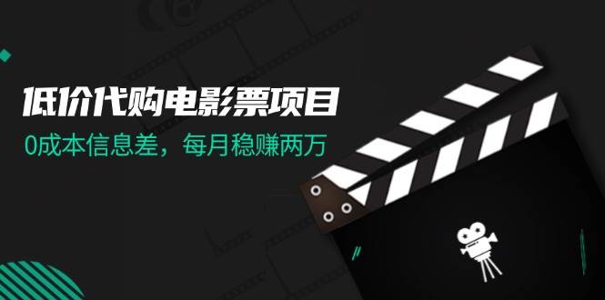 低价代购电影票项目，0成本信息差，每月稳赚两万！-元满创业网