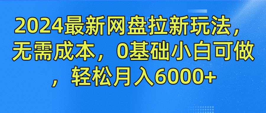 2024最新网盘拉新玩法，无需成本，0基础小白可做，轻松月入6000+-元满创业网