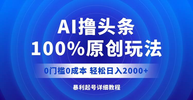 AI撸头条，100%原创玩法，0成本0门槛，轻松日入2000+-元满创业网