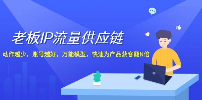 老板 IP流量 供应链，动作越少，账号越好，万能模型，快速为产品获客翻N倍-元满创业网