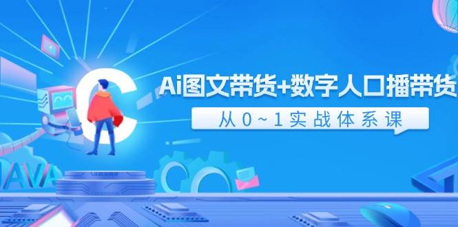 Ai 图文带货+数字人口播带货，从0~1实战体系课（43节）-元满创业网