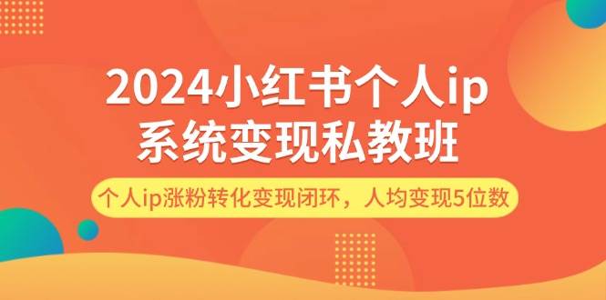 2024小红书个人ip系统变现私教班，个人ip涨粉转化变现闭环，人均变现5位数-元满创业网