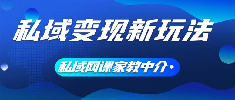 私域变现新玩法，网课家教中介，只做渠道和流量，让大学生给你打工、0…-元满创业网