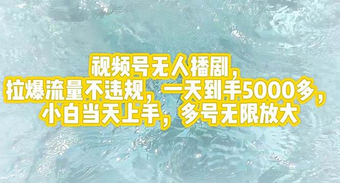 视频号无人播剧，拉爆流量不违规，一天到手5000多，小白当天上手，多号…-元满创业网