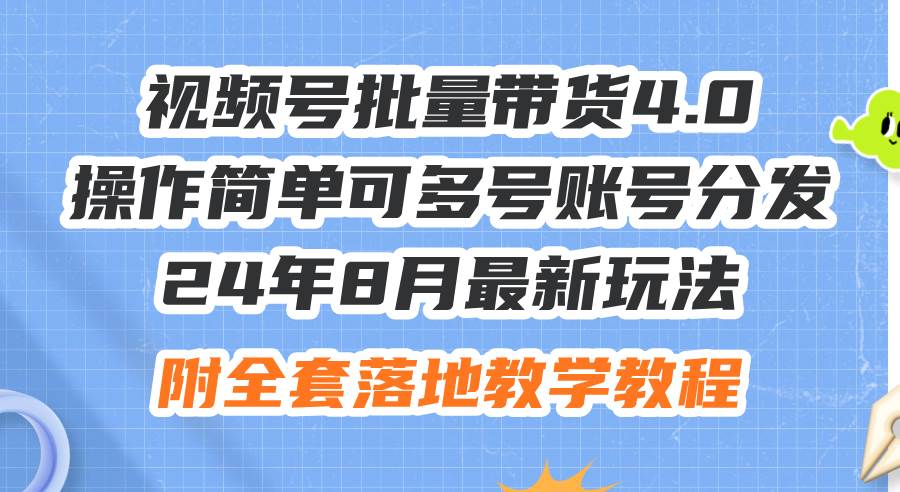 24年8月最新玩法视频号批量带货4.0，操作简单可多号账号分发，附全套落…-元满创业网