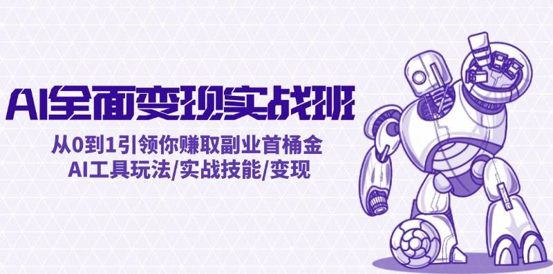 AI全面变现实操班：从0到1引领你赚取副业首桶金 AI工具玩法/实战技能/变现-元满创业网