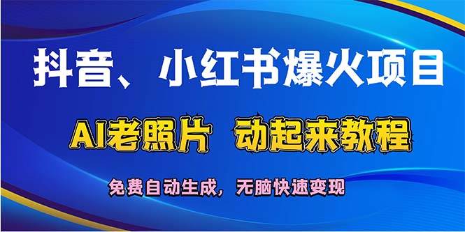 抖音、小红书爆火项目：AI老照片动起来教程，免费自动生成，无脑快速变…-元满创业网