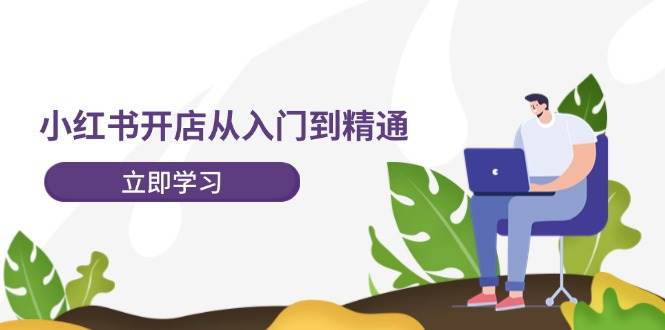 小红书开店从入门到精通，快速掌握小红书店铺运营，实现开店创收-202节课-元满创业网