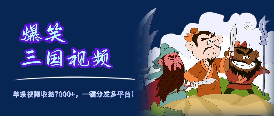 爆笑三国视频，5分钟制作，单条视频收益7000元+，一键分发多平台！-元满创业网