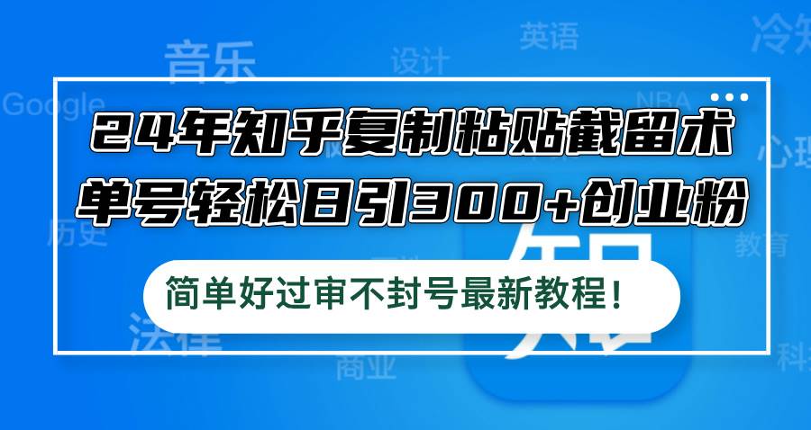 24年知乎复制粘贴截留术，单号轻松日引300+创业粉，简单好过审不封号最…-元满创业网