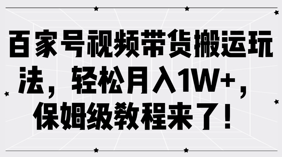 百家号视频带货搬运玩法，轻松月入1W+，保姆级教程来了！-元满创业网