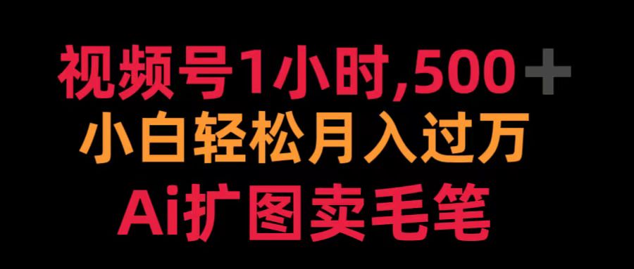 视频号1小时，500＋ 小白轻松月入过万 Ai扩图卖毛笔-元满创业网