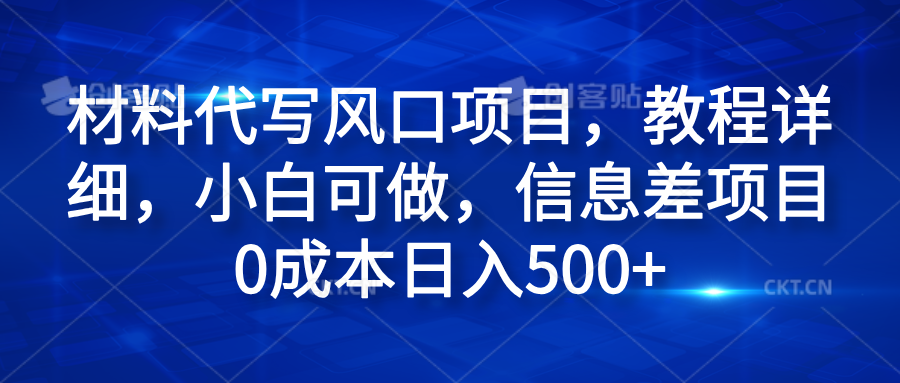 材料代写风口项目，教程详细，小白可做，信息差项目0成本日入500+-元满创业网