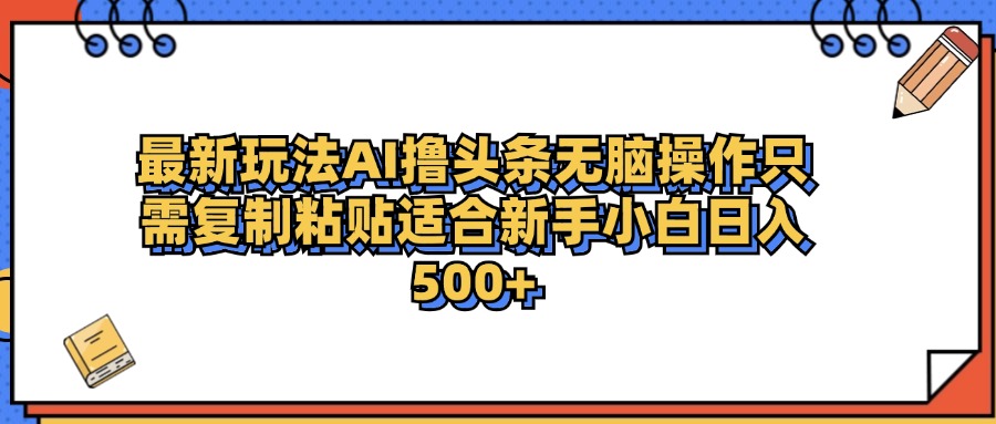 最新AI头条撸收益，日入500＋  只需无脑粘贴复制-元满创业网