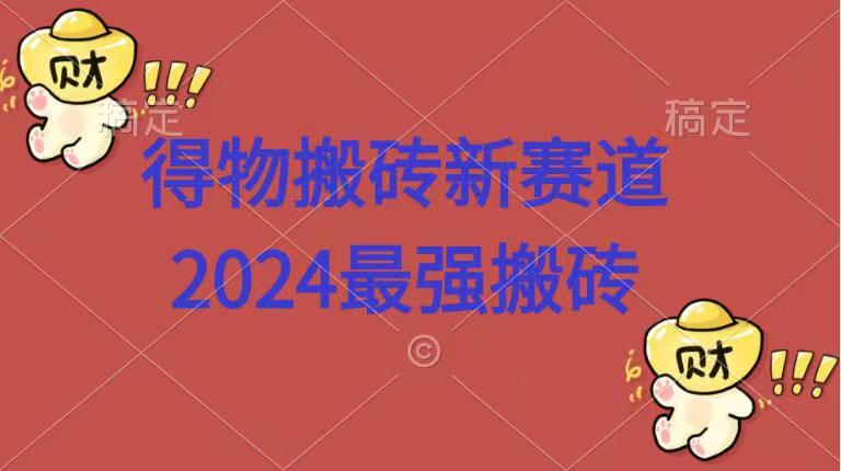 得物搬砖新赛道.2024最强搬砖-元满创业网