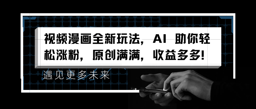 视频漫画全新玩法，AI 助你轻松涨粉，原创满满，收益多多！-元满创业网