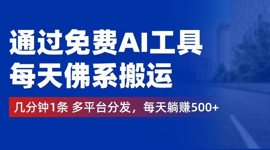 通过免费AI工具，每天佛系搬运，几分钟1条多平台分发。每天躺赚500+-元满创业网